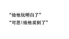 给他玩明白了是什么梗？可恶给他装到了什么意思？