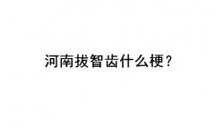 河南拔智齿什么梗？什么意思？不是地域黑