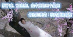 狮子座、双鱼座、金牛座这三个星座最招烂桃花！桃花质量最差